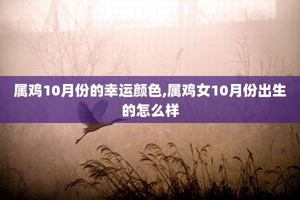 属鸡10月份的幸运颜色,属鸡女10月份出生的怎么样
