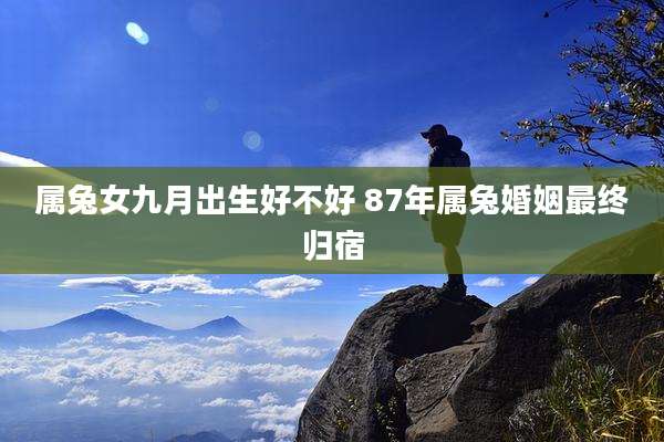 属兔女九月出生好不好 87年属兔婚姻最终归宿