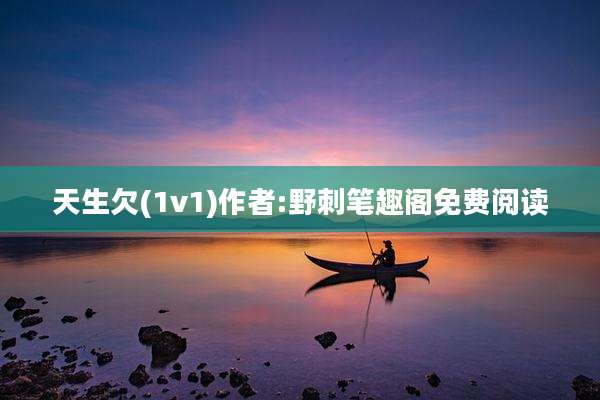 天生欠(1v1)作者:野刺笔趣阁免费阅读