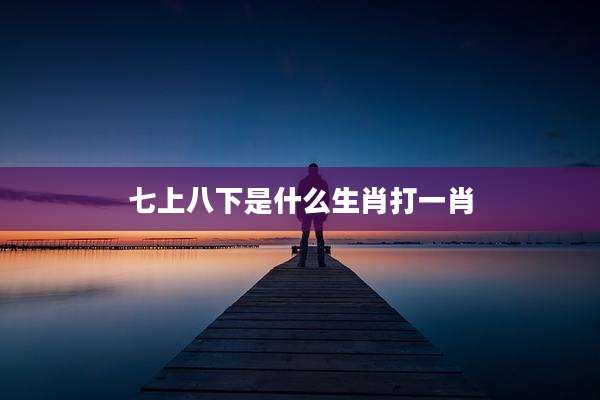 七上八下是什么生肖打一肖