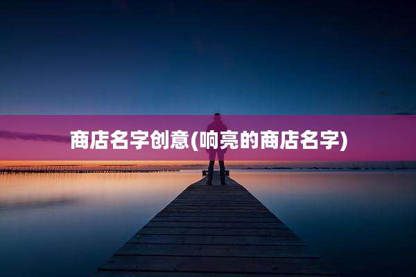 商店名字创意(响亮的商店名字)