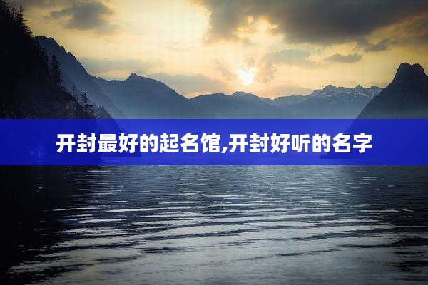开封最好的起名馆,开封好听的名字