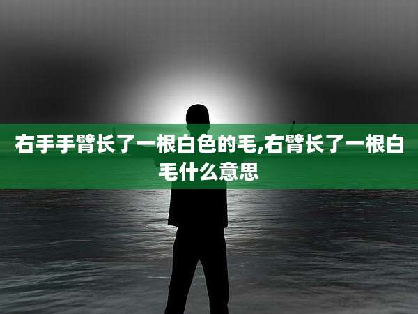 右手手臂长了一根白色的毛,右臂长了一根白毛什么意思