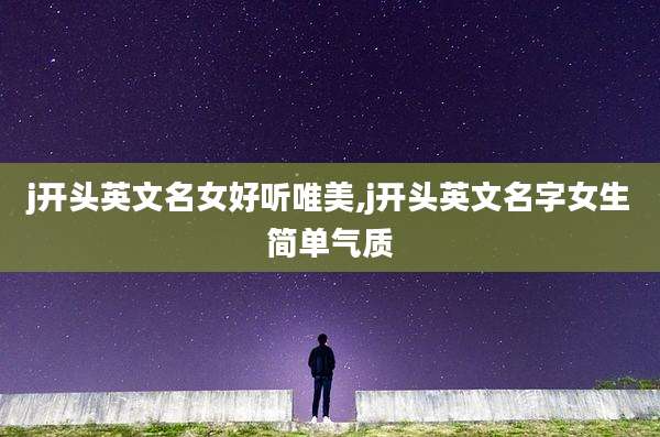 j开头英文名女好听唯美,j开头英文名字女生简单气质