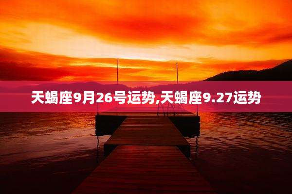 天蝎座9月26号运势,天蝎座9.27运势