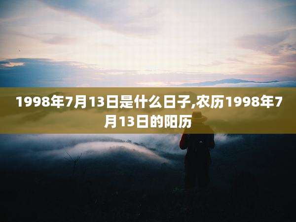 1998年7月13日是什么日子,农历1998年7月13日的阳历