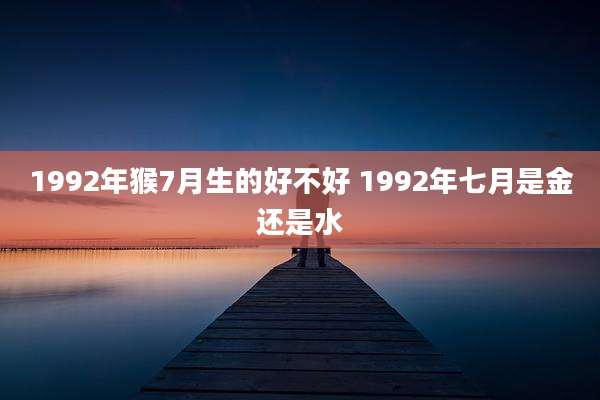 1992年猴7月生的好不好 1992年七月是金还是水