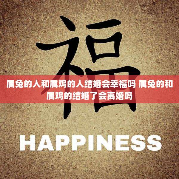 属兔的人和属鸡的人结婚会幸福吗 属兔的和属鸡的结婚了会离婚吗