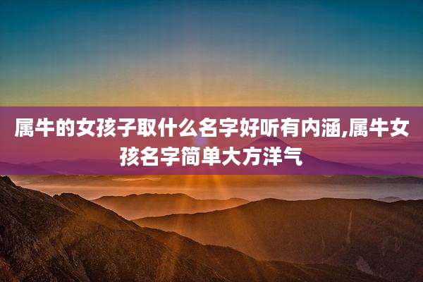 属牛的女孩子取什么名字好听有内涵,属牛女孩名字简单大方洋气