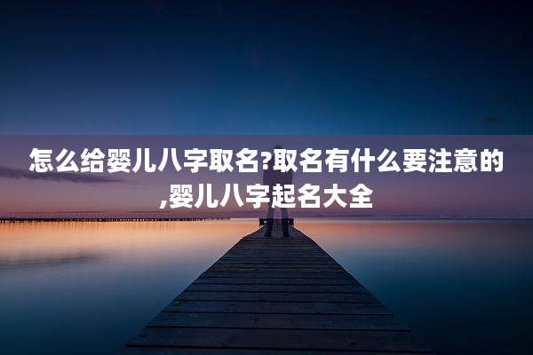 怎么给婴儿八字取名?取名有什么要注意的,婴儿八字起名大全