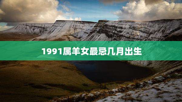 1991属羊女最忌几月出生