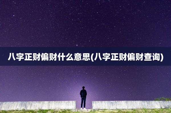 八字正财偏财什么意思(八字正财偏财查询)
