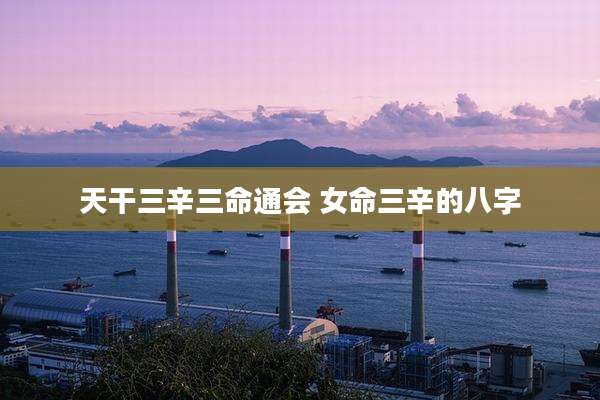 天干三辛三命通会 女命三辛的八字