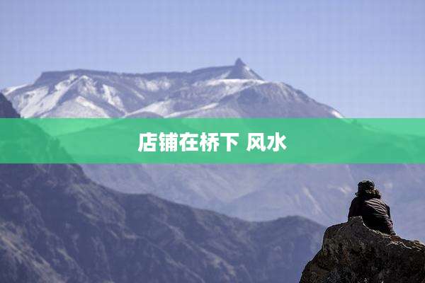 店铺在桥下 风水