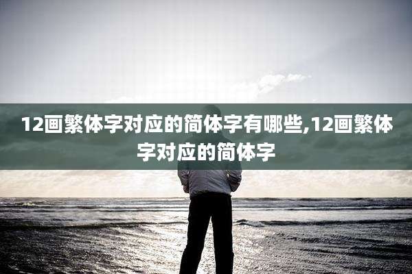 12画繁体字对应的简体字有哪些,12画繁体字对应的简体字