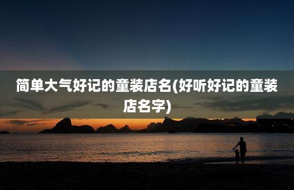简单大气好记的童装店名(好听好记的童装店名字)
