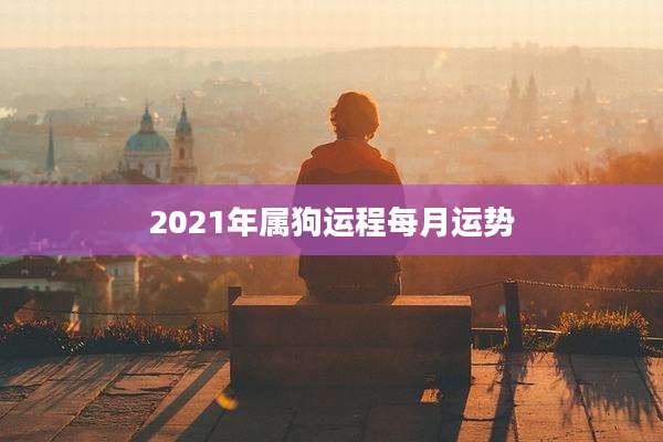 2021年属狗运程每月运势