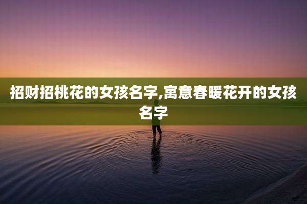 招财招桃花的女孩名字,寓意春暖花开的女孩名字
