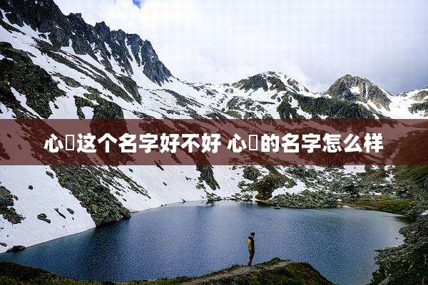 心玥这个名字好不好 心玥的名字怎么样