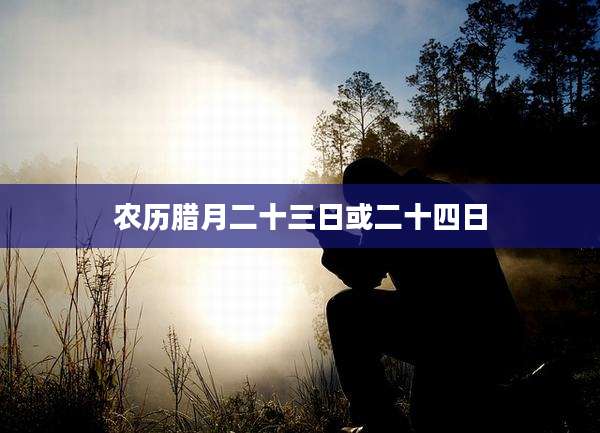 农历腊月二十三日或二十四日