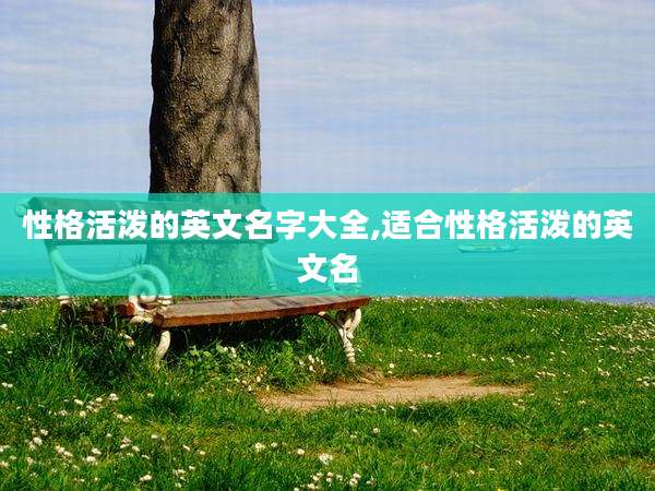 性格活泼的英文名字大全,适合性格活泼的英文名