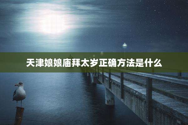 天津娘娘庙拜太岁正确方法是什么