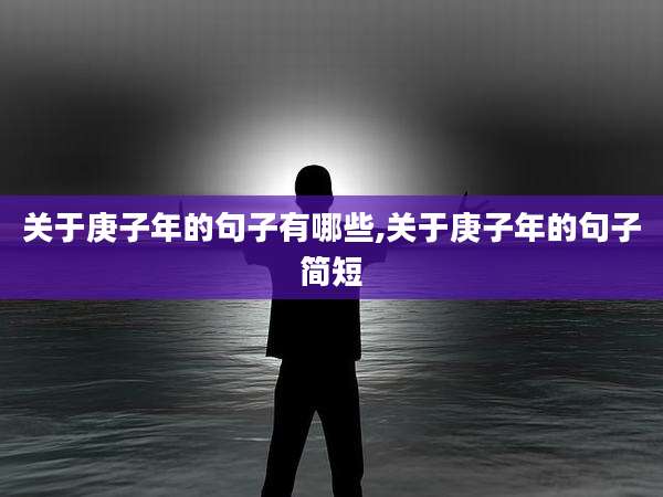 关于庚子年的句子有哪些,关于庚子年的句子简短