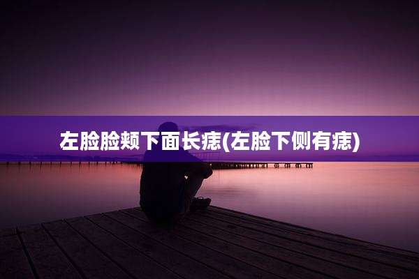 左脸脸颊下面长痣(左脸下侧有痣)