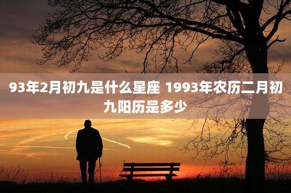93年2月初九是什么星座 1993年农历二月初九阳历是多少