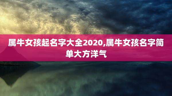 属牛女孩起名字大全2020,属牛女孩名字简单大方洋气