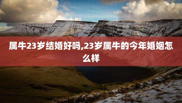 属牛23岁结婚好吗,23岁属牛的今年婚姻怎么样
