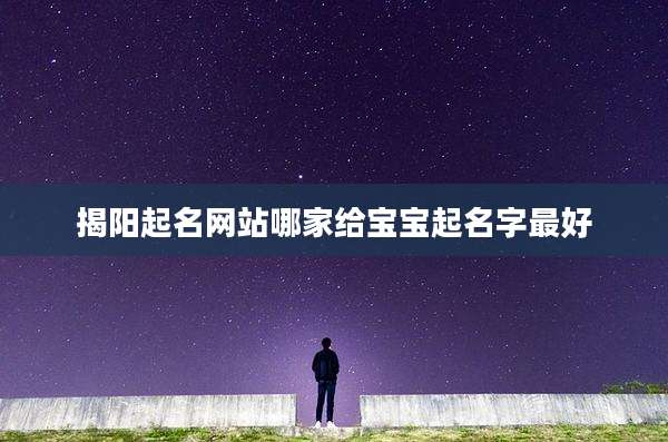 揭阳起名网站哪家给宝宝起名字最好