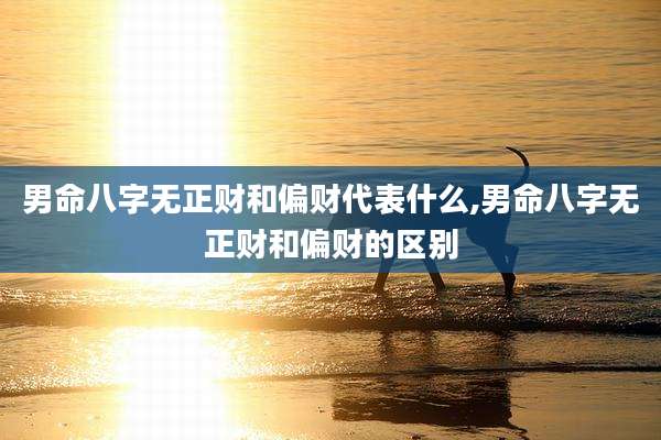 男命八字无正财和偏财代表什么,男命八字无正财和偏财的区别