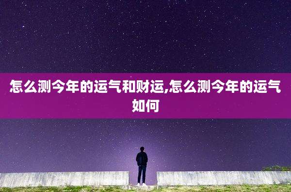怎么测今年的运气和财运,怎么测今年的运气如何