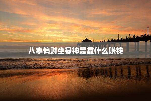 八字偏财坐禄神是靠什么赚钱