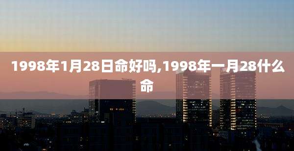 1998年1月28日命好吗,1998年一月28什么命