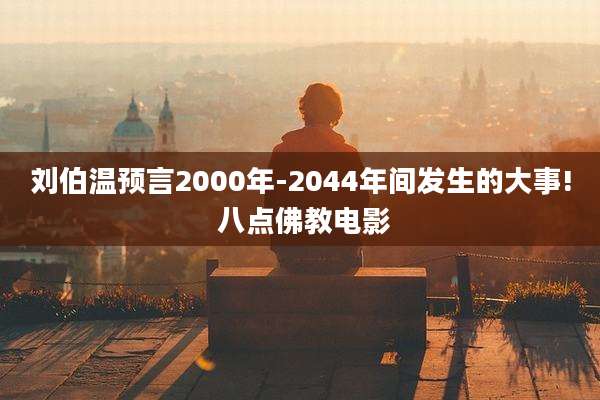 刘伯温预言2000年-2044年间发生的大事! 八点佛教电影