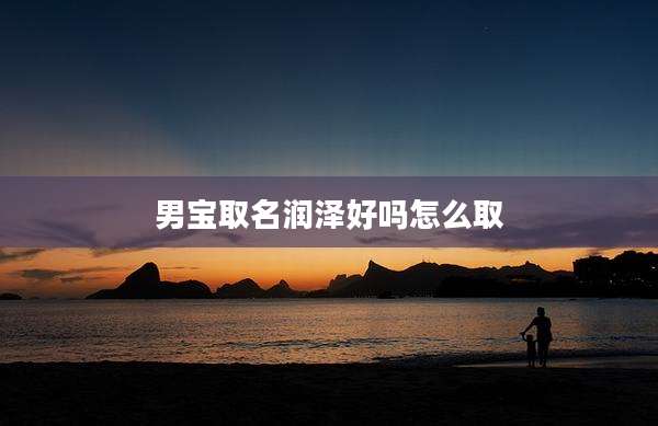 男宝取名润泽好吗怎么取