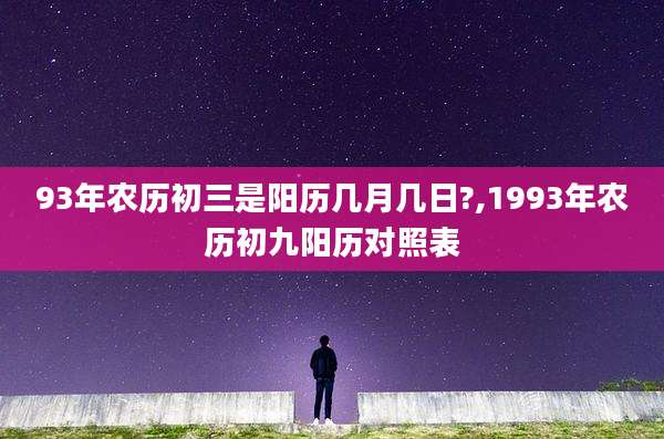 93年农历初三是阳历几月几日?,1993年农历初九阳历对照表