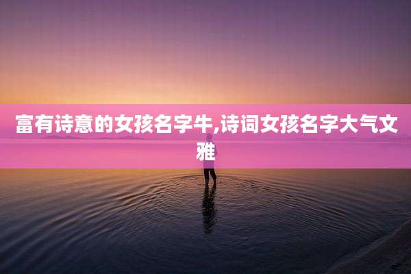 富有诗意的女孩名字牛,诗词女孩名字大气文雅