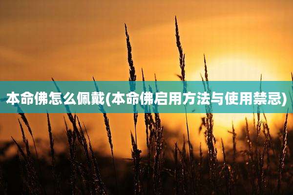 本命佛怎么佩戴(本命佛启用方法与使用禁忌)