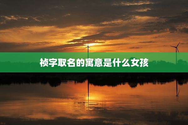 祯字取名的寓意是什么女孩