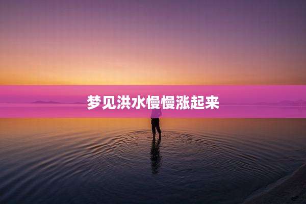 梦见洪水慢慢涨起来