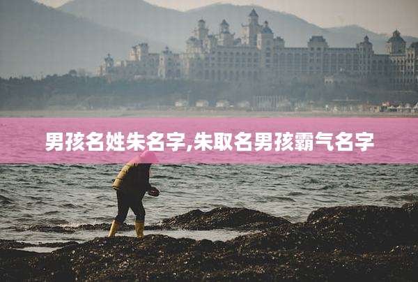 男孩名姓朱名字,朱取名男孩霸气名字