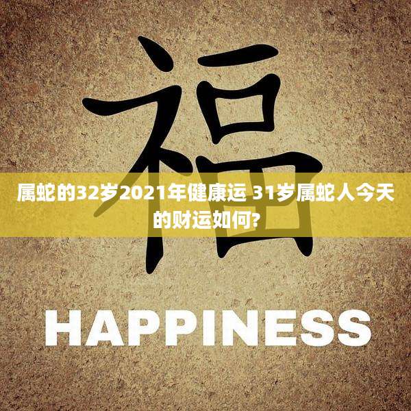 属蛇的32岁2021年健康运 31岁属蛇人今天的财运如何?
