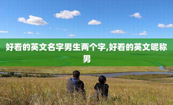 好看的英文名字男生两个字,好看的英文昵称男