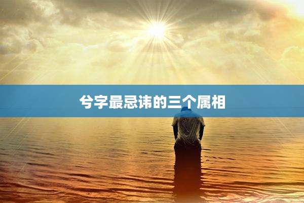 兮字最忌讳的三个属相