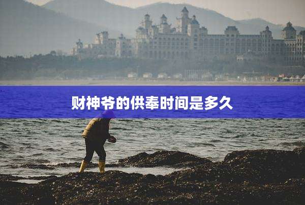 财神爷的供奉时间是多久