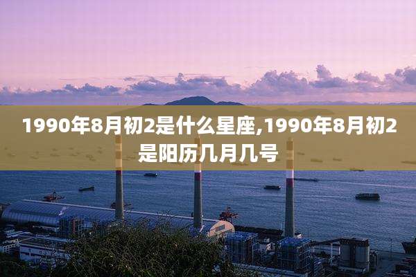 1990年8月初2是什么星座,1990年8月初2是阳历几月几号
