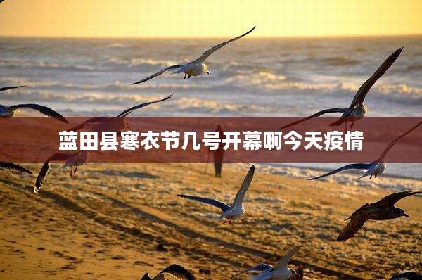 蓝田县寒衣节几号开幕啊今天疫情